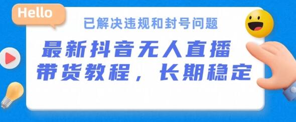 抖音无人直播带货，长期稳定，已解决违规和封号问题，开播24小时必出单