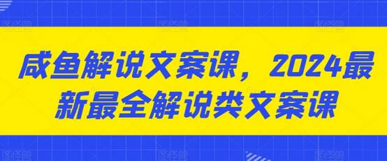 咸鱼解说文案课，2024最新最全解说类文案课