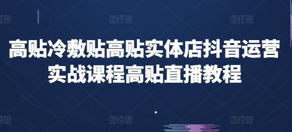 高贴冷敷贴高贴实体店抖音运营实战课程高贴直播教程