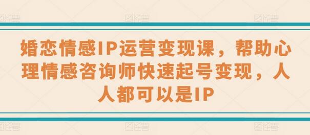 婚恋情感IP运营变现课，帮助心理情感咨询师快速起号变现，人人都可以是IP