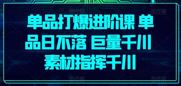 单品打爆进阶课 单品日不落 巨量千川 素材指挥千川