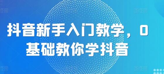 抖音新手入门教学，0基础教你学抖音