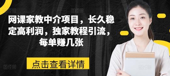 网课家教中介项目，长久稳定高利润，独家教程引流，每单赚几张