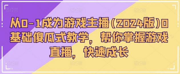 从0-1成为游戏主播(2024版)0基础傻瓜式教学，帮你掌握游戏直播，快速成长