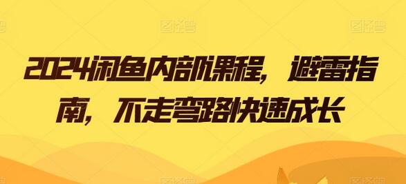 2024闲鱼内部课程，避雷指南，不走弯路快速成长