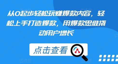 从0起步轻松玩赚爆款内容，轻松上手打造爆款，用爆款思维撬动用户增长