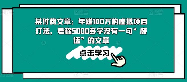 某付费文章：年赚100w的虚拟项目打法，号称5000多字没有一句“废话”的文章