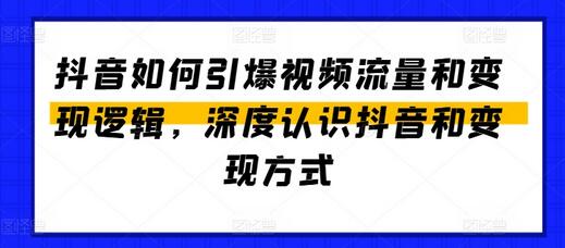 抖音如何引爆视频流量和变现逻辑，深度认识抖音和变现方式