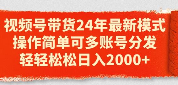 视频号带货24年最新模式，操作简单可多账号分发，轻轻松松日入2k