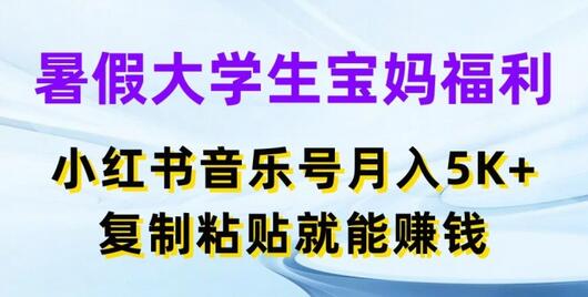 暑假大学生宝妈福利，小红书音乐号月入5000+，复制粘贴就能赚钱