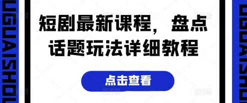 短剧最新课程，盘点话题玩法详细教程