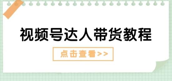 视频号达人带货教程：达人剧情打法(长期)+达人带货广告(短期)