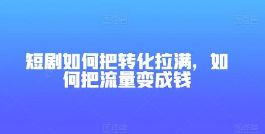 短剧如何把转化拉满，如何把流量变成钱