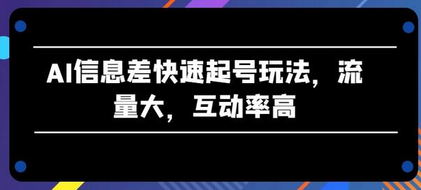 AI信息差快速起号玩法，流量大，互动率高