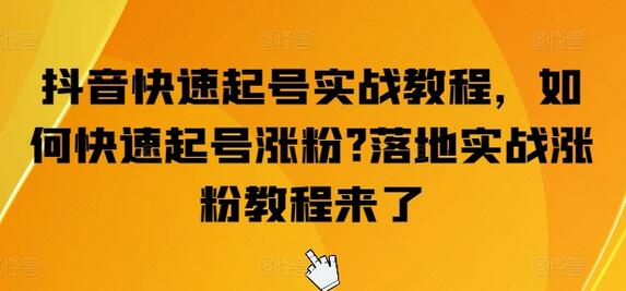 抖音快速起号实战教程，如何快速起号涨粉?落地实战涨粉教程来了