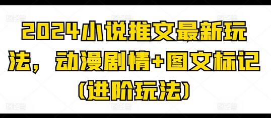 2024小说推文最新玩法，动漫剧情+图文标记(进阶玩法)