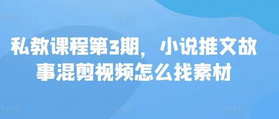 私教课程第3期，小说推文故事混剪视频怎么找素材