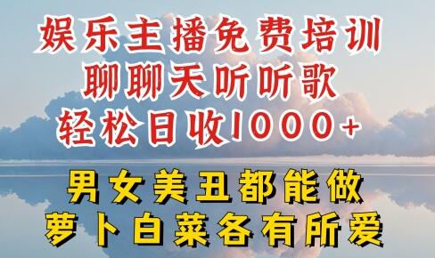 娱乐主播免费培训聊聊天听听歌轻松日收1K+，男女美丑都能做萝卜白菜各有所爱