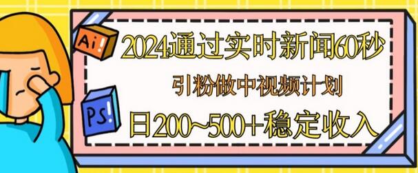 2024通过实时新闻60秒，引粉做中视频计划或者流量主，日几张稳定收入