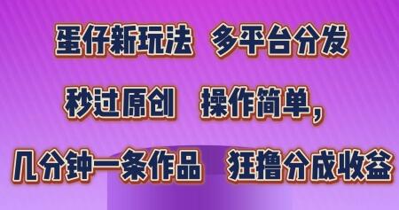 蛋仔新玩法，多平台分发，秒过原创，操作简单，几分钟一条作品，狂撸分成收益