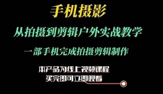 运镜剪辑实操课，手机摄影从拍摄到剪辑户外实战教学，一部手机完成拍摄剪辑制作