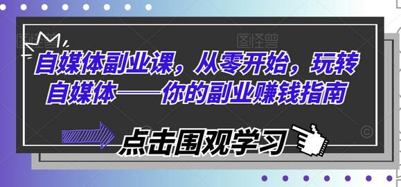 自媒体副业课，从零开始，玩转自媒体——你的副业赚钱指南