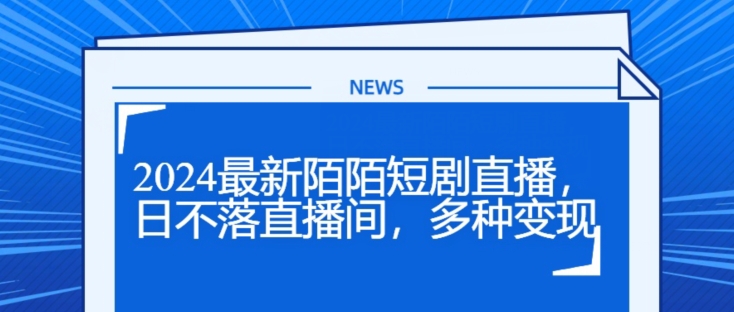 2024最新陌陌短剧直播，日不落直播间，多种变现