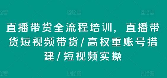 直播带货全流程培训，直播带货短视频带货/高权重账号措建/短视频实操