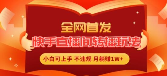 全网首发，快手直播间转播玩法简单躺赚，真正的全无人直播，小白轻松上手月入1W+