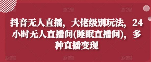 抖音无人直播，大佬级别玩法，24小时无人直播间(睡眠直播间)，多种直播变现