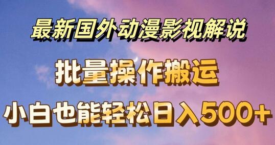 最新国外动漫影视解说，批量下载自动翻译，小白也能轻松日入500+