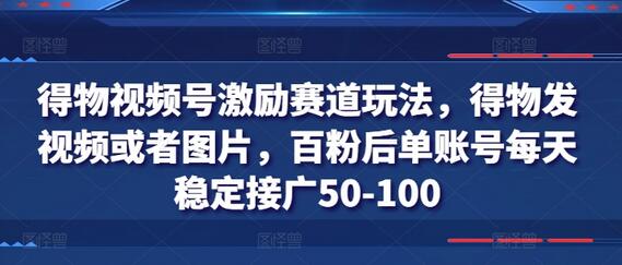 得物视频号激励赛道玩法，得物发视频或者图片，百粉后单账号每天稳定接广50-100