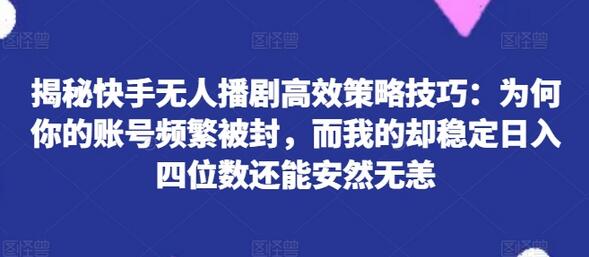 揭秘快手无人播剧高效策略技巧：为何你的账号频繁被封，而我的却稳定日入四位数还能安然无恙