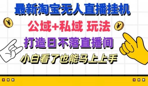 最新淘宝挂机无人直播 公域+私域玩法打造真正的日不落直播间 小白看了也能马上上手