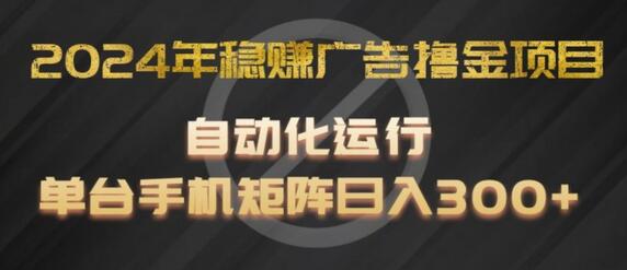 2024年稳赚广告撸金项目，全程自动化运行，单台手机就可以矩阵操作，日入300+