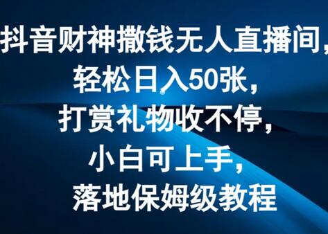 抖音财神撒钱无人直播间轻松日入50张，打赏礼物收不停，小白可上手，落地保姆级教程