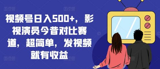 视频号日入500+，影视演员今昔对比赛道，超简单，发视频就有收益