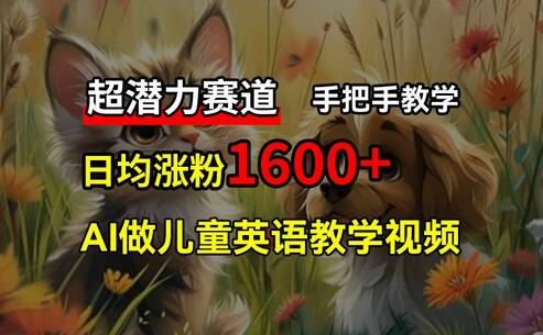 超潜力赛道，免费AI做儿童英语教学视频，3个月涨粉10w+，手把手教学，在家轻松获取被动收入