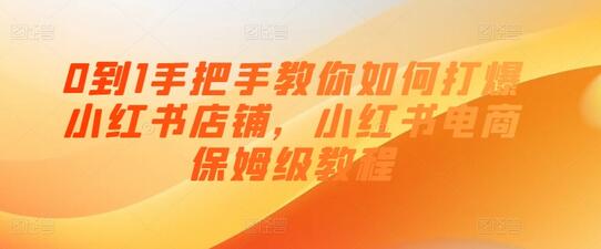 0到1手把手教你如何打爆小红书店铺，小红书电商保姆级教程