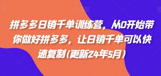 拼多多日销千单训练营，从0开始带你做好拼多多，让日销千单可以快速复制(更新24年7月)