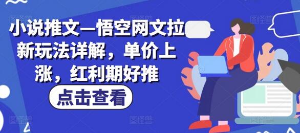 小说推文—悟空网文拉新玩法详解，单价上涨，红利期好推