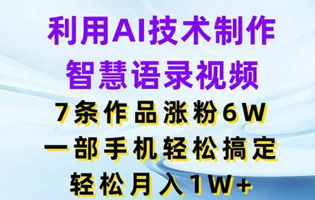 利用AI技术制作智慧语录视频，7条作品涨粉6W，一部手机轻松搞定，轻松月入1W+