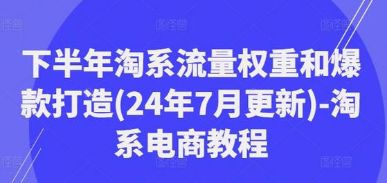 下半年淘系流量权重和爆款打造(24年7月更新)-淘系电商教程