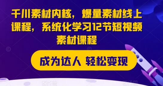 千川素材内核，爆量素材线上课程，系统化学习12节短视频素材课程