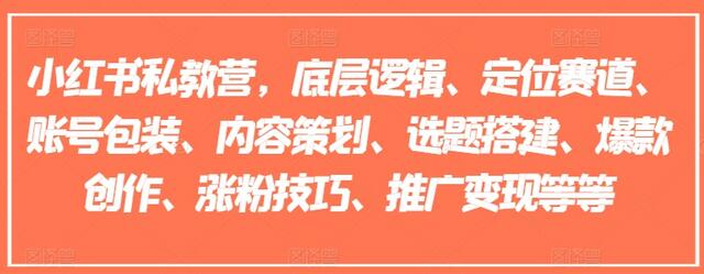 小红书私教营，底层逻辑、定位赛道、账号包装、内容策划、选题搭建、爆款创作、涨粉技巧、推广变现等等