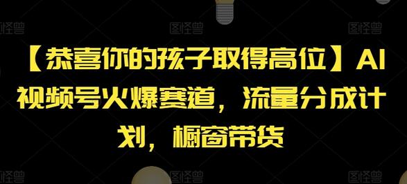 【恭喜你的孩子取得高位】AI视频号火爆赛道，流量分成计划，橱窗带货