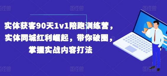 实体获客90天1v1陪跑训练营，实体同城红利崛起，带你破圈，掌握实战内容打法