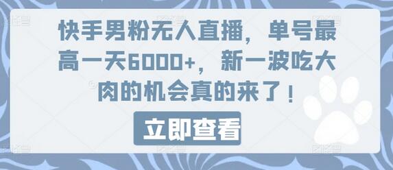 快手男粉无人直播，单号最高一天6000+，新一波吃大肉的机会真的来了