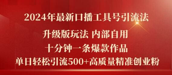 2024年最新升级版口播工具号引流法，十分钟一条爆款作品，日引流500+高质量精准创业粉