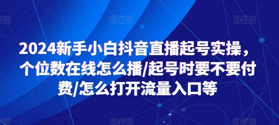 2024新手小白抖音直播起号实操，个位数在线怎么播/起号时要不要付费/怎么打开流量入口等